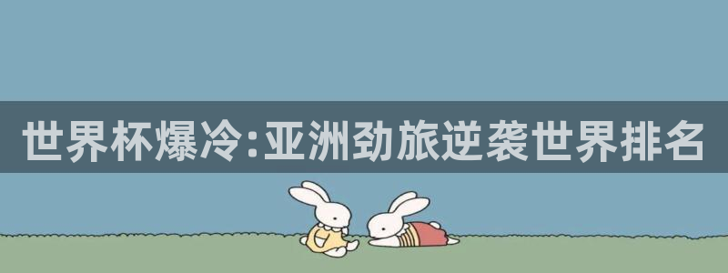 2026世界杯小组赛赛程时间表：世界杯爆冷:亚洲劲旅逆袭世界排名