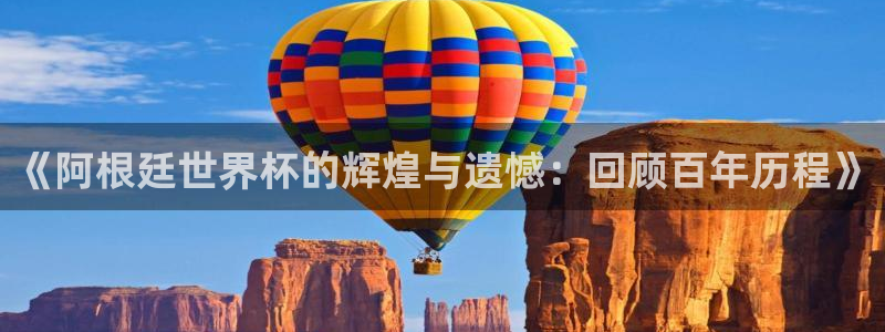 2026世界杯赛程：《阿根廷世界杯的辉煌与遗憾：回顾百年历程》