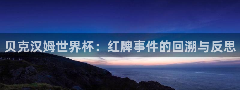 世界杯 直播：贝克汉姆世界杯：红牌事件的回溯与反思